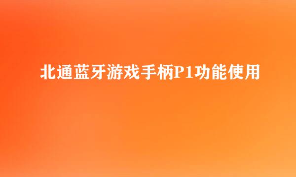 北通蓝牙游戏手柄P1功能使用