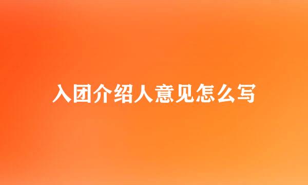 入团介绍人意见怎么写
