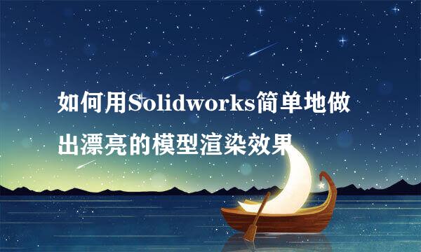 如何用Solidworks简单地做出漂亮的模型渲染效果