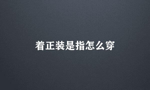 着正装是指怎么穿