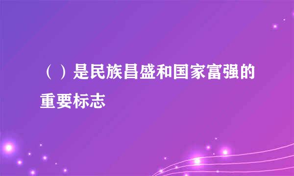 （）是民族昌盛和国家富强的重要标志