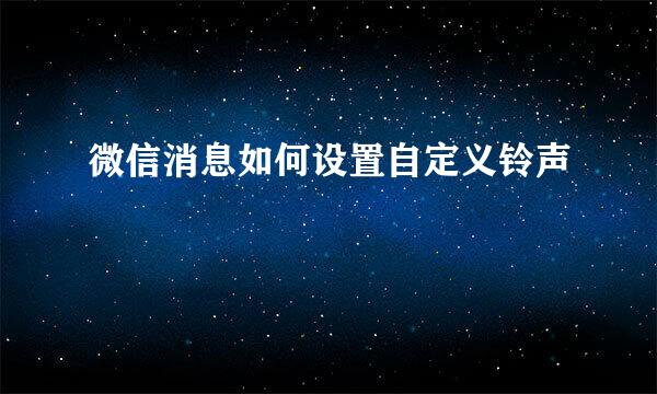 微信消息如何设置自定义铃声