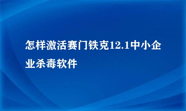 怎样激活赛门铁克12.1中小企业杀毒软件