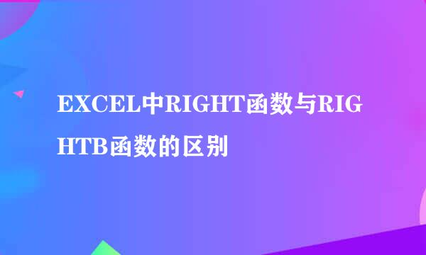 EXCEL中RIGHT函数与RIGHTB函数的区别