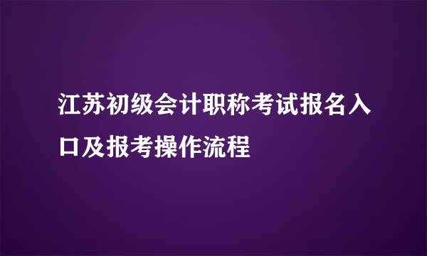 江苏初级会计职称考试报名入口及报考操作流程