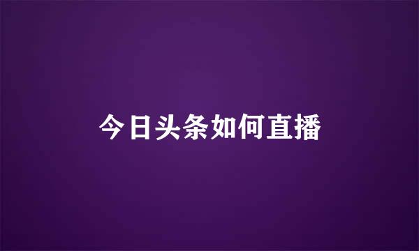 今日头条如何直播