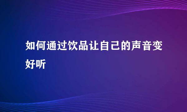 如何通过饮品让自己的声音变好听