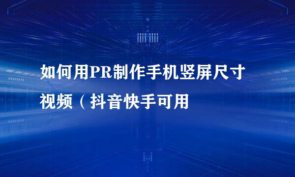 如何用PR制作手机竖屏尺寸视频（抖音快手可用