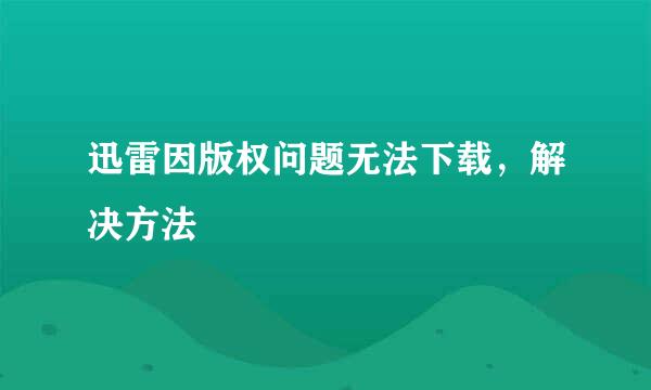 迅雷因版权问题无法下载，解决方法