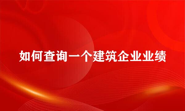 如何查询一个建筑企业业绩