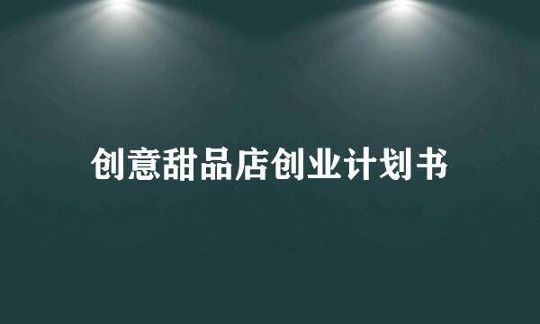 创意甜品店创业计划书