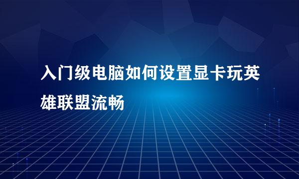 入门级电脑如何设置显卡玩英雄联盟流畅