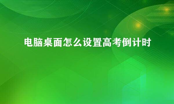 电脑桌面怎么设置高考倒计时