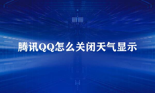 腾讯QQ怎么关闭天气显示