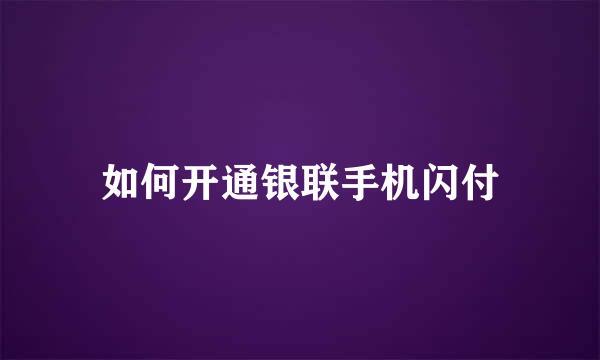 如何开通银联手机闪付
