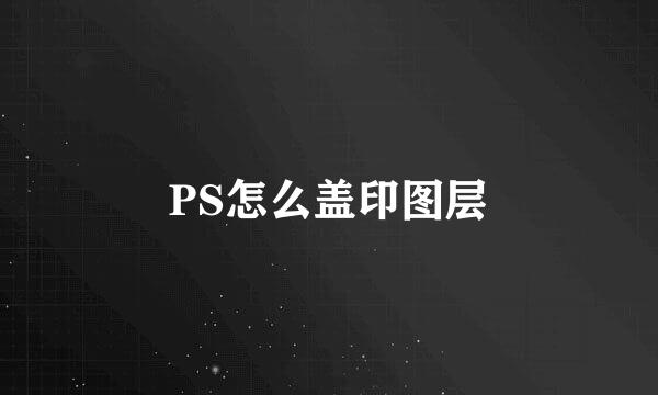 PS怎么盖印图层