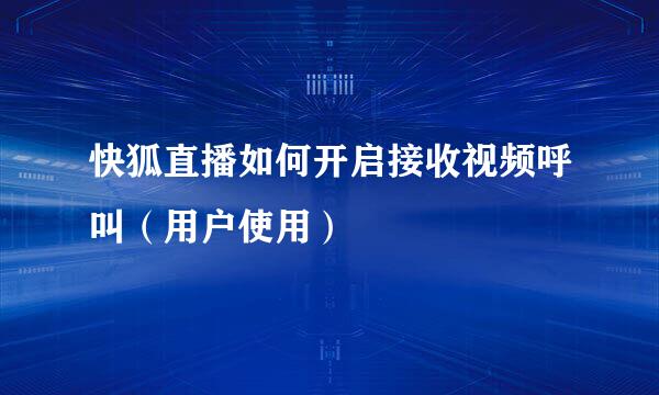 快狐直播如何开启接收视频呼叫（用户使用）
