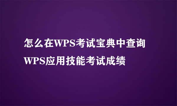 怎么在WPS考试宝典中查询WPS应用技能考试成绩