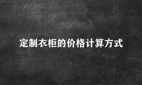 定制衣柜的价格计算方式