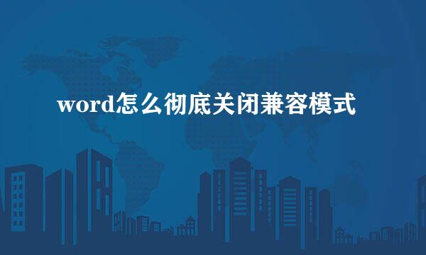 word怎么彻底关闭兼容模式