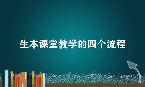 生本课堂教学的四个流程
