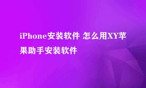 iPhone安装软件 怎么用XY苹果助手安装软件