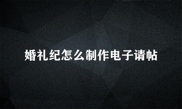 婚礼纪怎么制作电子请帖