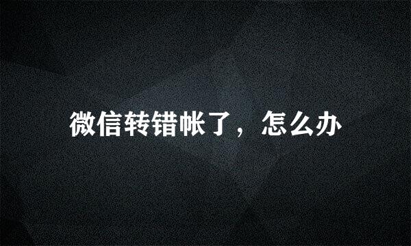 微信转错帐了，怎么办