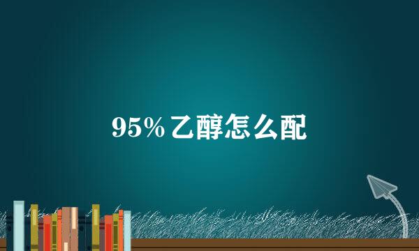 95%乙醇怎么配
