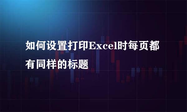 如何设置打印Excel时每页都有同样的标题
