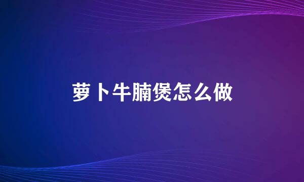 萝卜牛腩煲怎么做
