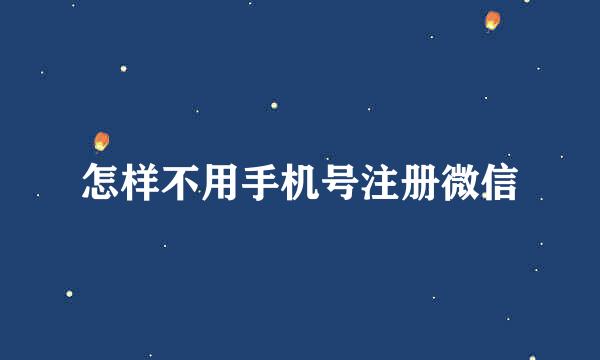怎样不用手机号注册微信