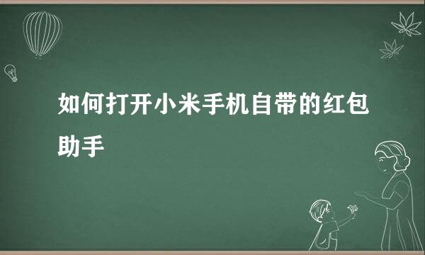 如何打开小米手机自带的红包助手