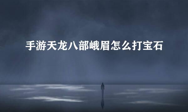 手游天龙八部峨眉怎么打宝石