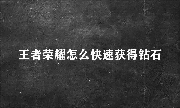 王者荣耀怎么快速获得钻石
