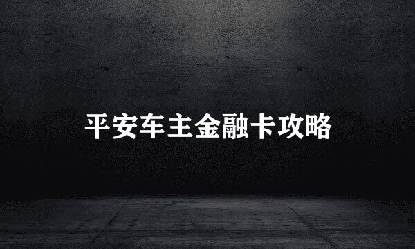 平安车主金融卡攻略