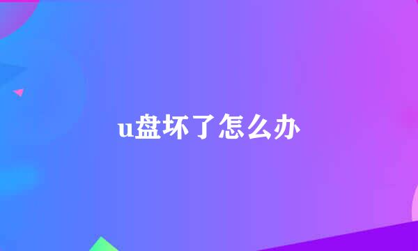 u盘坏了怎么办