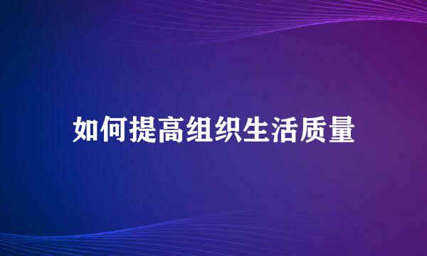 如何提高组织生活质量