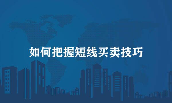 如何把握短线买卖技巧