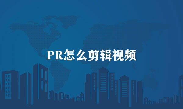 PR怎么剪辑视频