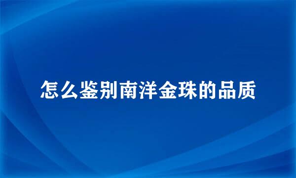 怎么鉴别南洋金珠的品质
