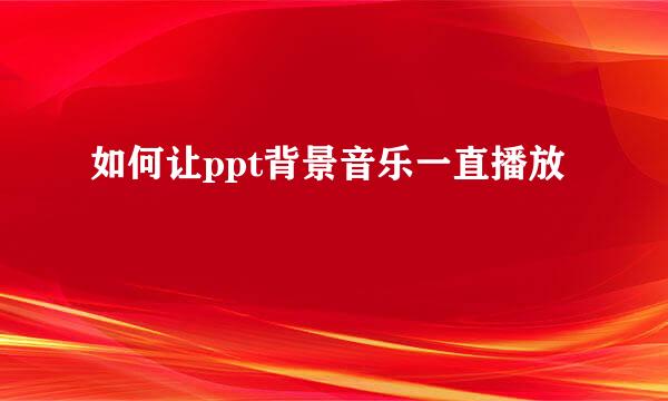 如何让ppt背景音乐一直播放