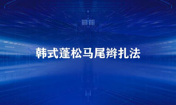 韩式蓬松马尾辫扎法