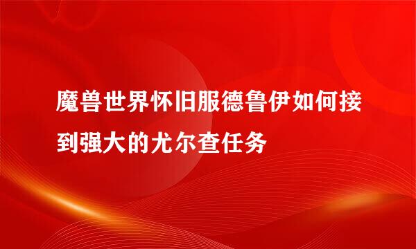 魔兽世界怀旧服德鲁伊如何接到强大的尤尔查任务