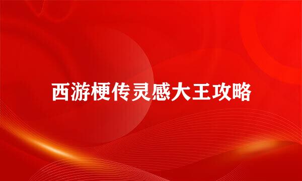 西游梗传灵感大王攻略