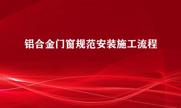 铝合金门窗规范安装施工流程
