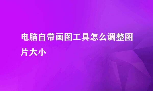 电脑自带画图工具怎么调整图片大小