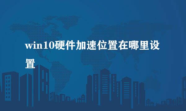 win10硬件加速位置在哪里设置