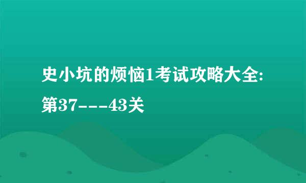 史小坑的烦恼1考试攻略大全:第37---43关
