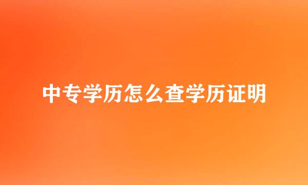 中专学历怎么查学历证明